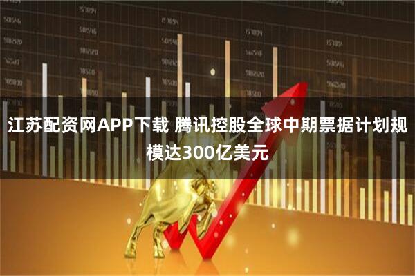 江苏配资网APP下载 腾讯控股全球中期票据计划规模达300亿美元