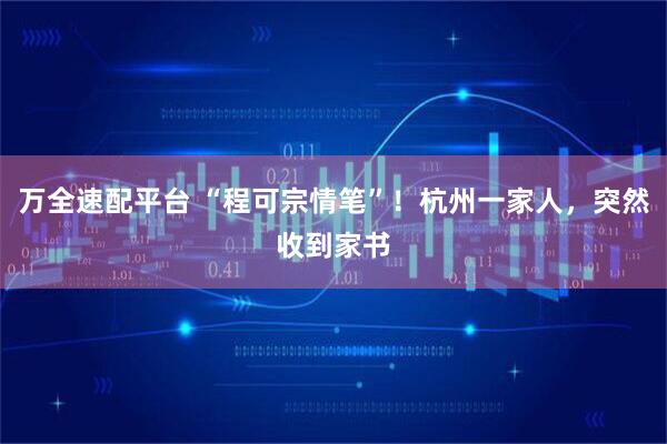 万全速配平台 “程可宗情笔”！杭州一家人，突然收到家书
