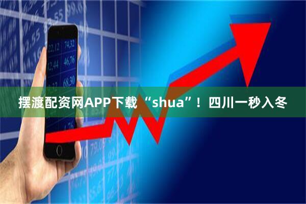 摆渡配资网APP下载 “shua”！四川一秒入冬