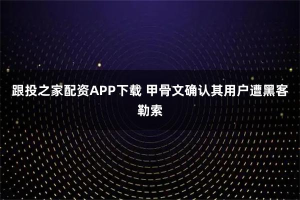 跟投之家配资APP下载 甲骨文确认其用户遭黑客勒索