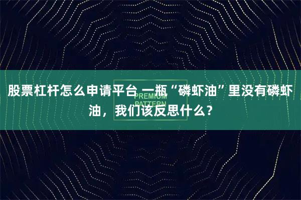 股票杠杆怎么申请平台 一瓶“磷虾油”里没有磷虾油，我们该反思什么？