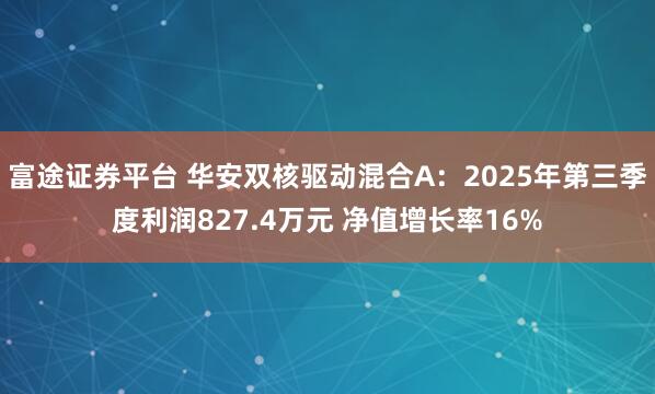 富途证券平台 华安双核驱动混合A：2025年第三季度利润827.4万元 净值增长率16%