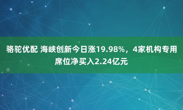 骆驼优配 海峡创新今日涨19.98%，4家机构专用席位净买入2.24亿元
