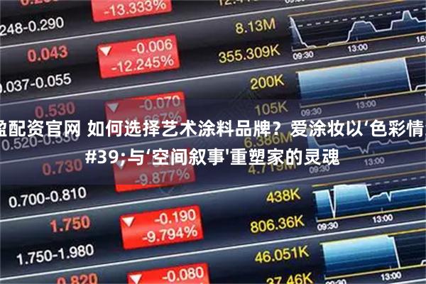 汇盈配资官网 如何选择艺术涂料品牌？爱涂妆以‘色彩情绪'与‘空间叙事'重塑家的灵魂