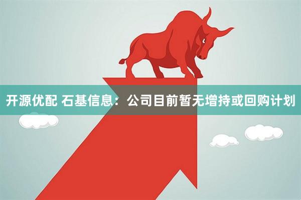 开源优配 石基信息：公司目前暂无增持或回购计划
