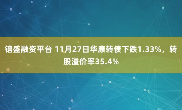 镕盛融资平台 11月27日华康转债下跌1.33%，转股溢价率35.4%