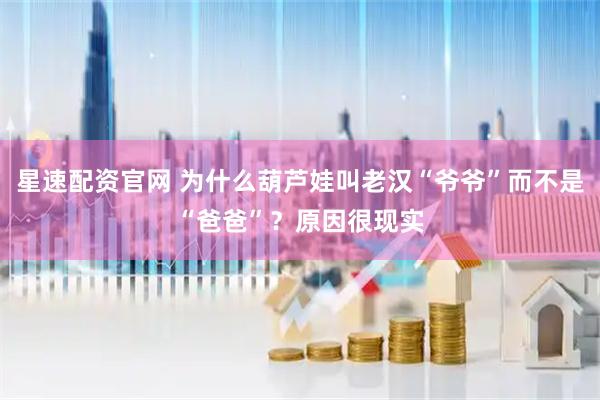 星速配资官网 为什么葫芦娃叫老汉“爷爷”而不是“爸爸”？原因很现实