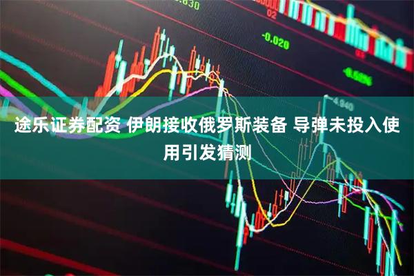 途乐证券配资 伊朗接收俄罗斯装备 导弹未投入使用引发猜测