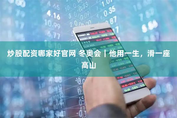 炒股配资哪家好官网 冬奥会|他用一生,滑一座高山