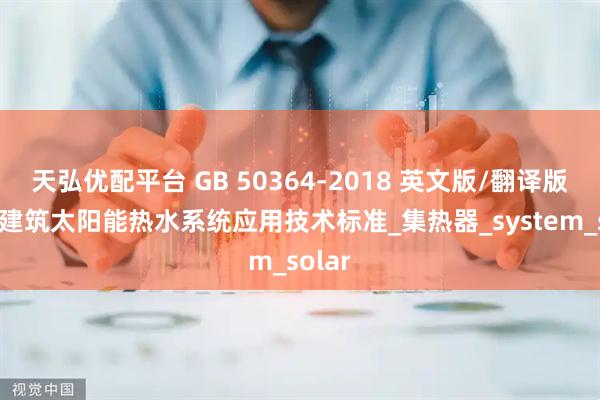 天弘优配平台 GB 50364-2018 英文版/翻译版 民用建筑太阳能热水系统应用技术标准_集热器_system_solar