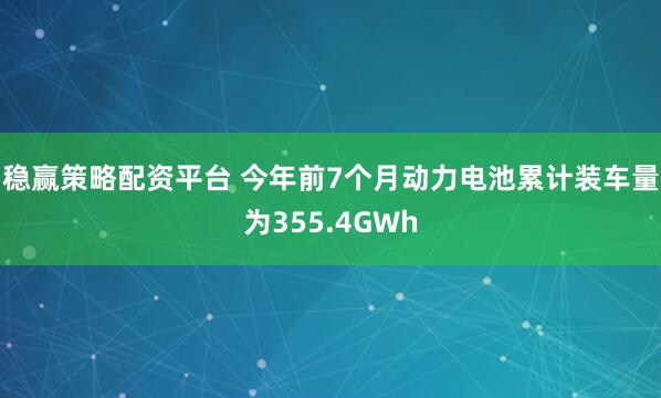 稳赢策略配资平台 今年前7个月动力电池累计装车量为355.4GWh