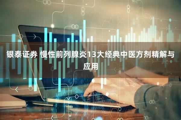银泰证券 慢性前列腺炎13大经典中医方剂精解与应用