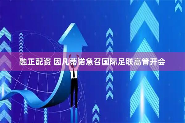 融正配资 因凡蒂诺急召国际足联高管开会